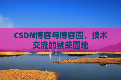 CSDN博客与博客园,技术交流的繁荣园地